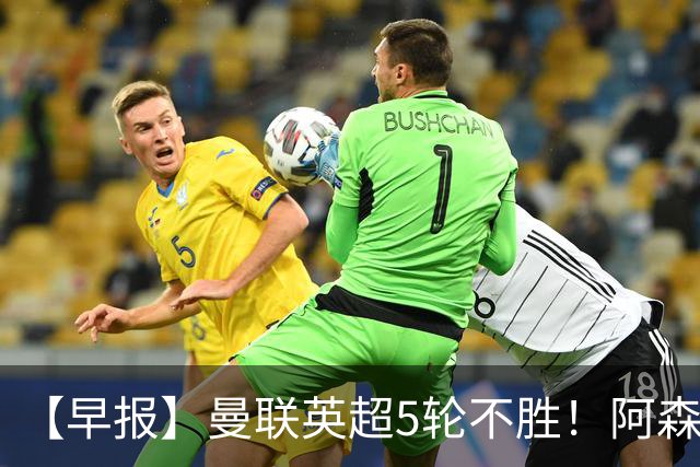 【早报】曼联英超5轮不胜！阿森纳小胜森林升第二！