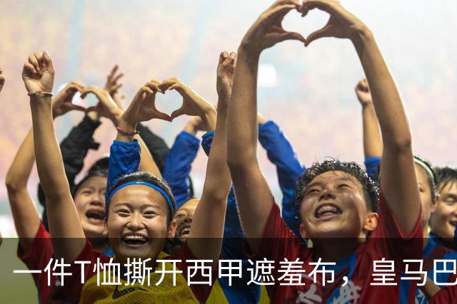 一件T恤撕开西甲遮羞布，皇马巴萨吵翻了