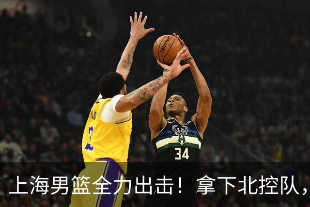 上海男篮全力出击！拿下北控队，拉塞尔对位廖三宁，央视直播