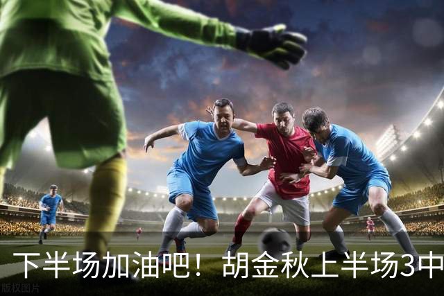 下半场加油吧！胡金秋上半场3中2得到4分1篮板