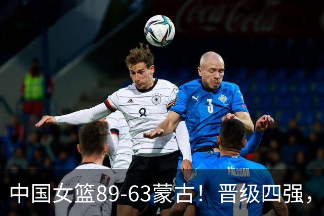 中国女篮89-63蒙古！晋级四强，赛后评分：2人满分MVP，3人不及格