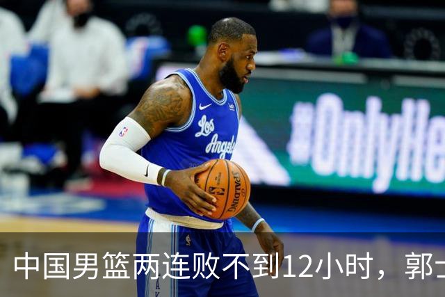 中国男篮两连败不到12小时，郭士强官宣2大重磅决定，姚明没说错