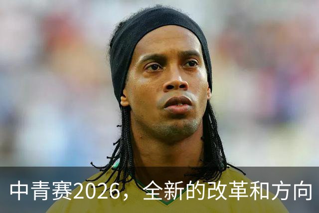 中青赛2026，全新的改革和方向