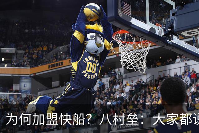 为何加盟快船？八村垒：大家都说快船把球员照顾得很好