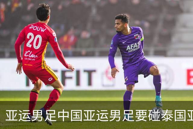 亚运男足中国亚运男足要碰泰国亚运男足，王钰栋这场为啥只能穿外套坐看台？