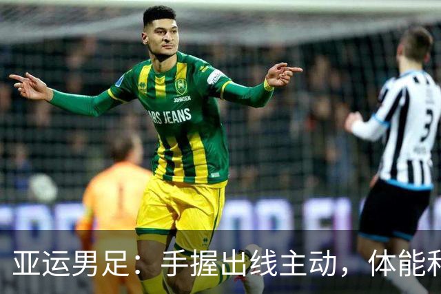 亚运男足：手握出线主动，体能和反击效率决定成败