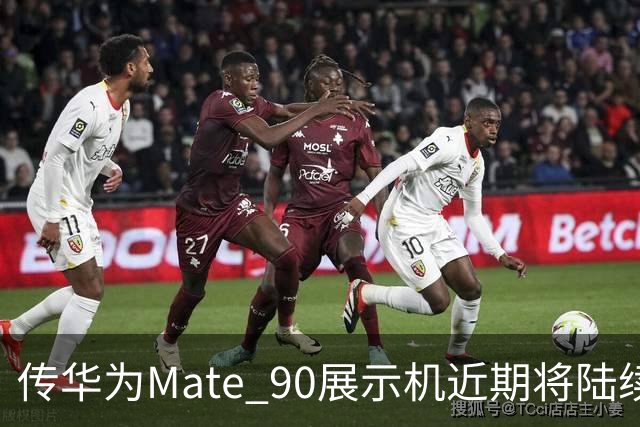 传华为Mate 90展示机近期将陆续到店 提前开封罚20万元