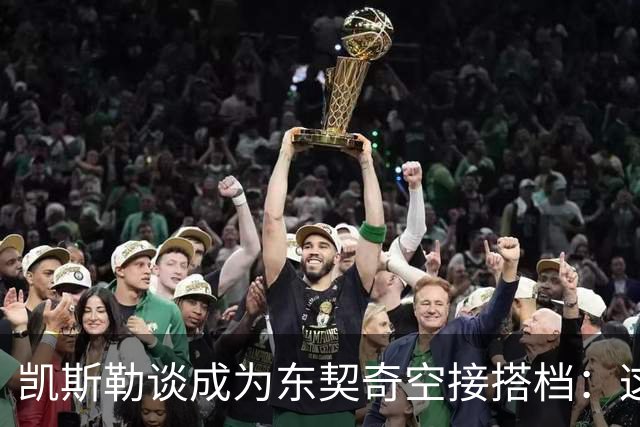 凯斯勒谈成为东契奇空接搭档：这种模式以前就成功过 确实很合理