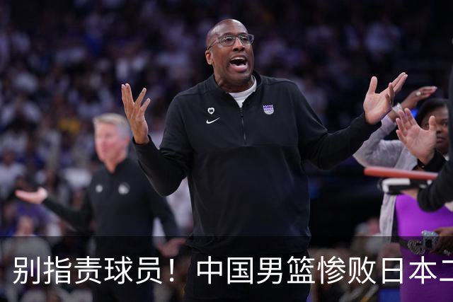 别指责球员！中国男篮惨败日本二队，输球根源不在赛场，而在场外