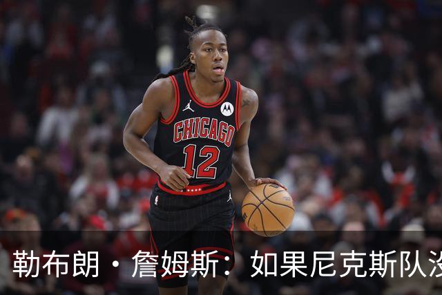 勒布朗·詹姆斯：如果尼克斯队没能赢NBA总冠军，他会加盟尼克斯