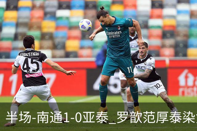 半场-南通1-0亚泰 罗歆范厚泰染黄卡卢卢点射破僵