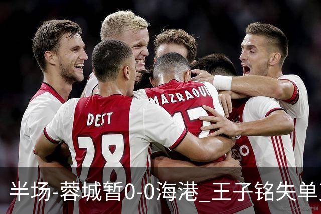 半场-蓉城暂0-0海港 王子铭失单刀按此比分结束蓉城将提前夺冠