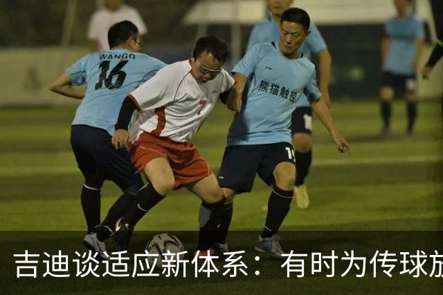吉迪谈适应新体系：有时为传球放弃出手