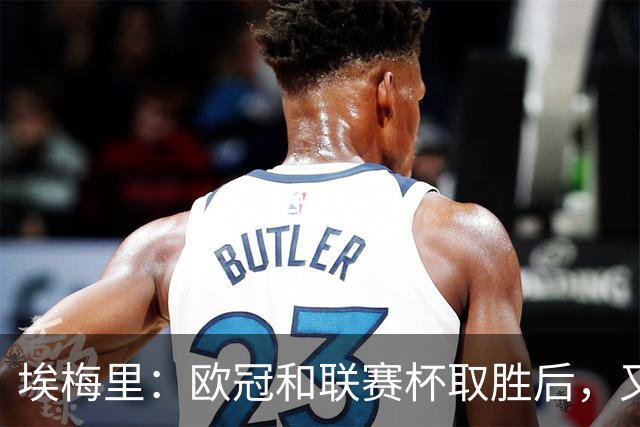埃梅里：欧冠和联赛杯取胜后，又客胜热刺让我们更有信心