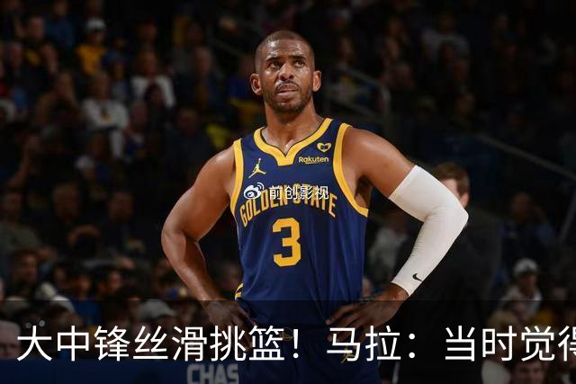 大中锋丝滑挑篮！马拉：当时觉得可能扣不了 所以就试着把球上进