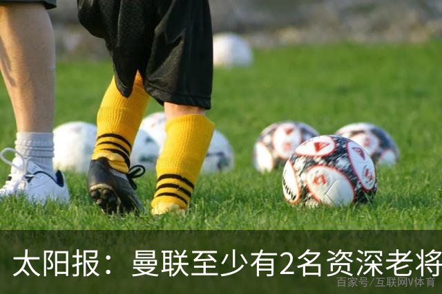 太阳报：曼联至少有2名资深老将认为俱乐部想要清洗自己