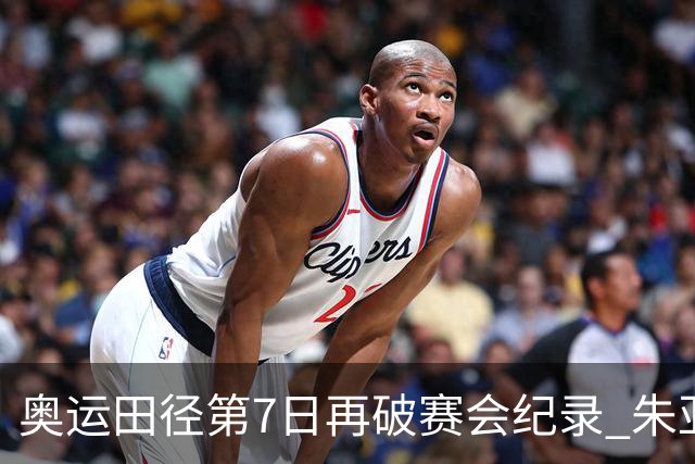 奥运田径第7日再破赛会纪录 朱亚明进三级跳决赛