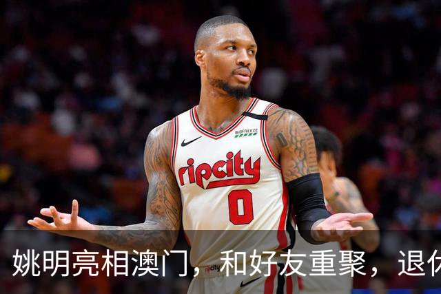 姚明亮相澳门，和好友重聚，退休后状态好，身家过亿享受生活