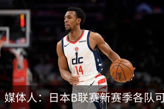 媒体人：日本B联赛新赛季各队可注册3外援+1归化&亚外 出场无限制