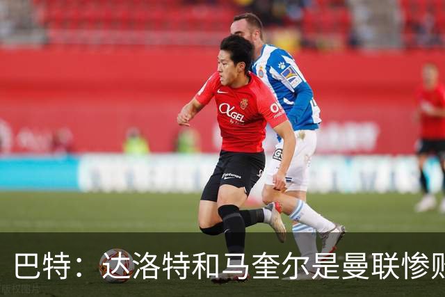 巴特：达洛特和马奎尔是曼联惨败中仅有的亮点，二人斗志昂扬