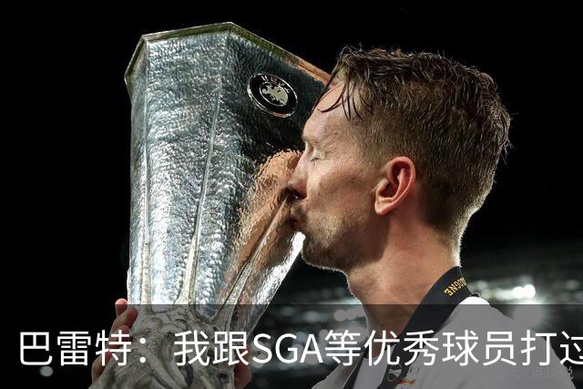 巴雷特：我跟SGA等优秀球员打过球 所以小卡到来后我能很好地适应