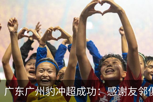 广东广州豹冲超成功：感谢友邻俱乐部共同为中国足球添砖加瓦！