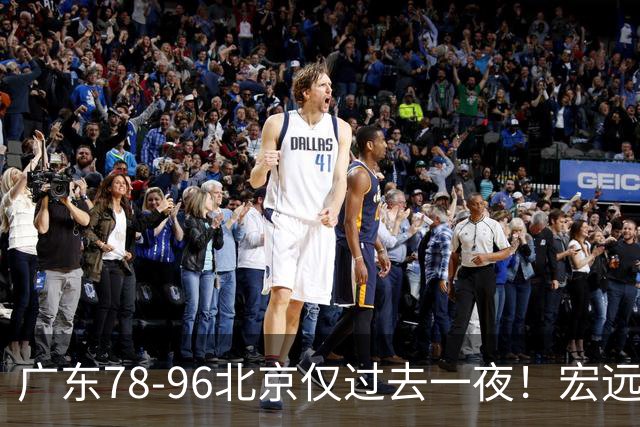 广东78-96北京仅过去一夜！宏远传来陈老板、胡明轩、亚帅的重要消息