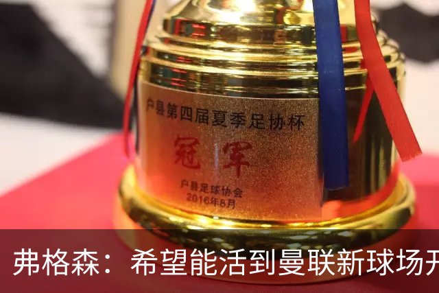 弗格森：希望能活到曼联新球场开幕，亲自参加典礼