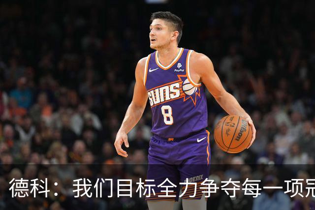 德科：我们目标全力争夺每一项冠军，还要踢出高质量的足球