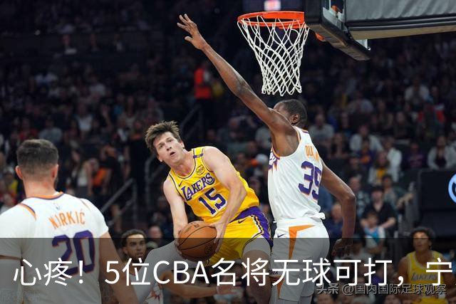 心疼！5位CBA名将无球可打，宁愿在家苦练，拒绝次级联赛高薪