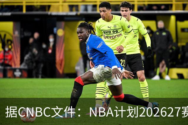 据CNBC文件：NBA计划2026/27赛季前部署AI监控系统打击可疑投注