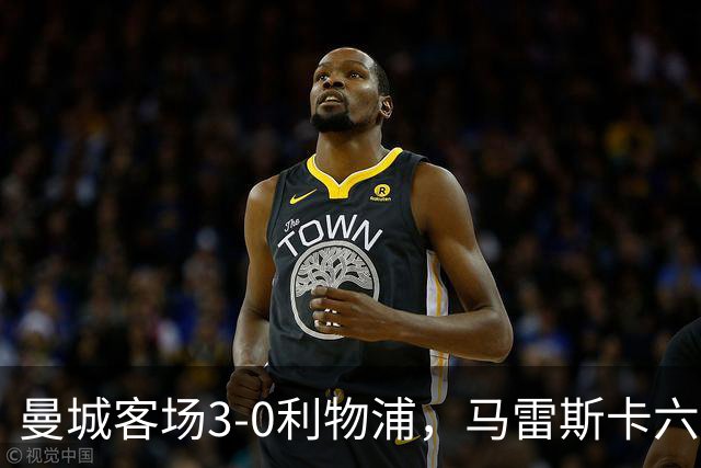 曼城客场3-0利物浦，马雷斯卡六连胜创英超历史