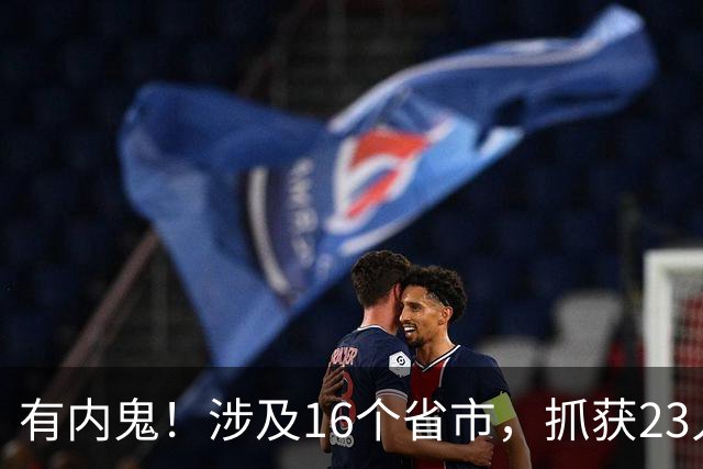 有内鬼！涉及16个省市，抓获23人！福建警方破获一起特大案