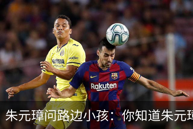 朱元璋问路边小孩：你知道朱元璋是谁吗？孩童笑着说：我当然知道