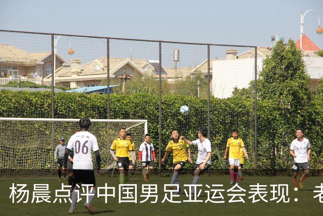 杨晨点评中国男足亚运会表现：老将带新人是关键