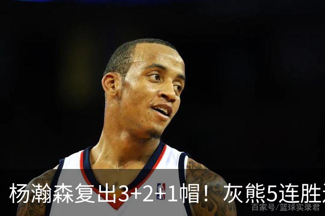 杨瀚森复出3+2+1帽！灰熊5连胜送开拓者首败 探花18+11+12