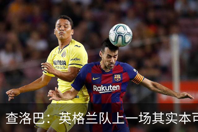 查洛巴：英格兰队上一场其实本可以进更多球，这才是最可怕的