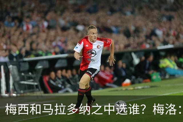 梅西和马拉多纳之中选谁？梅洛：我选梅西，他是史上最佳球员