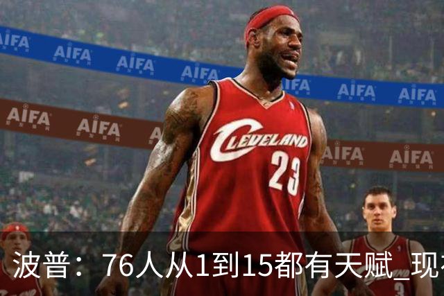 波普：76人从1到15都有天赋 现在最重要是彼此了解&建立化学反应