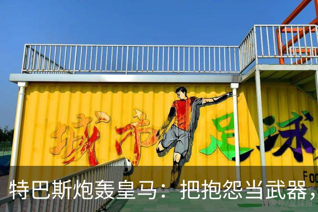 特巴斯炮轰皇马：把抱怨当武器，这套手法像戈培尔