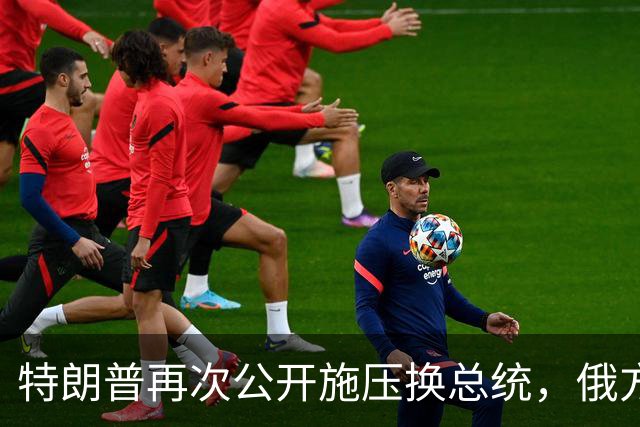 特朗普再次公开施压换总统，俄方态度大反转，反而要留下泽连斯基