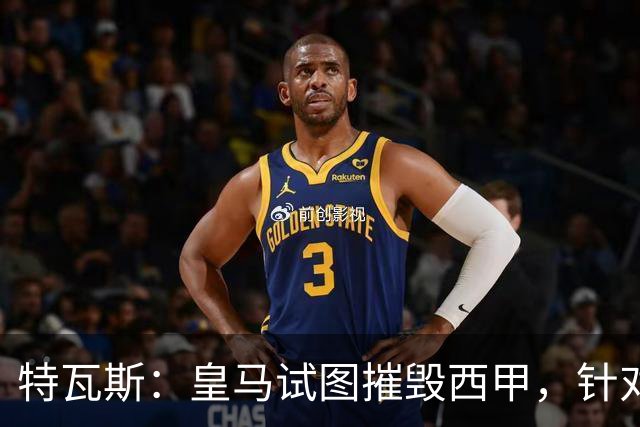 特瓦斯：皇马试图摧毁西甲，针对我的一切都只是恐吓