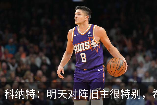 科纳特：明天对阵旧主很特别，希望明天取胜积分留在前8