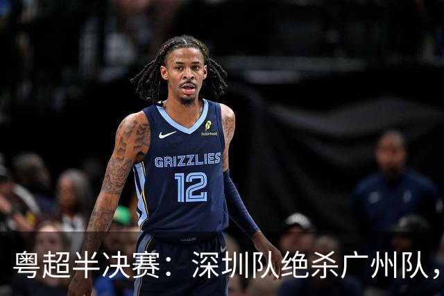 粤超半决赛：深圳队绝杀广州队，黑马东莞队力压梅州队进决赛
