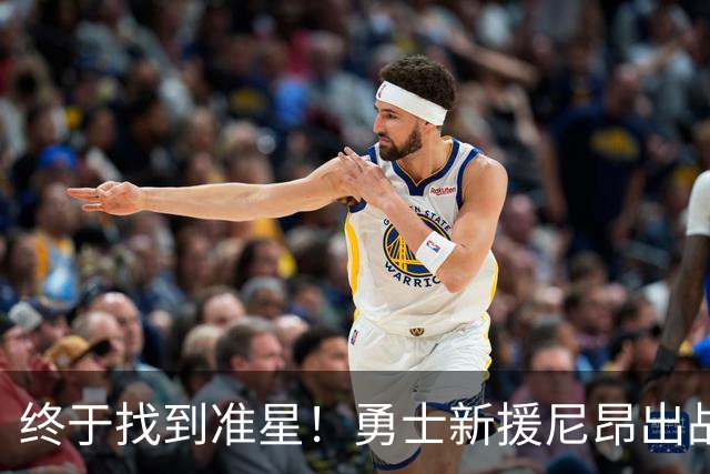 终于找到准星！勇士新援尼昂出战18分钟 三分4中3砍下13分