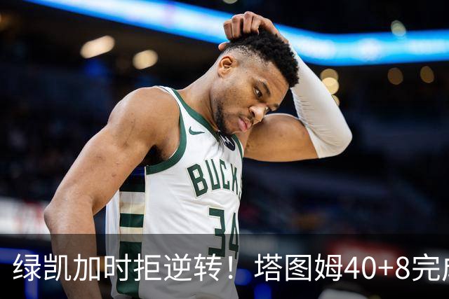 绿凯加时拒逆转！塔图姆40+8完成绝杀，篮网新秀成罪人，兰德尔也犯错