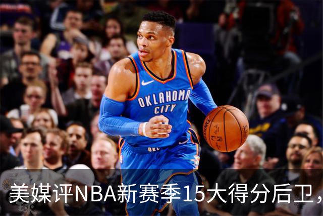 美媒评NBA新赛季15大得分后卫，狼王领衔，里夫斯第5，布克入前3