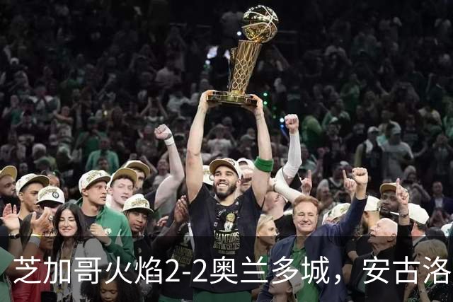 芝加哥火焰2-2奥兰多城，安古洛打破僵局，艾莱-塞拉西扳平比分