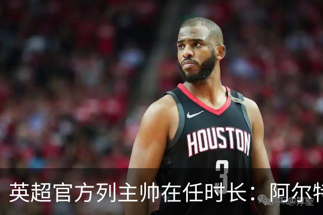 英超官方列主帅在任时长：阿尔特塔6年9个月第一，埃梅里第二
