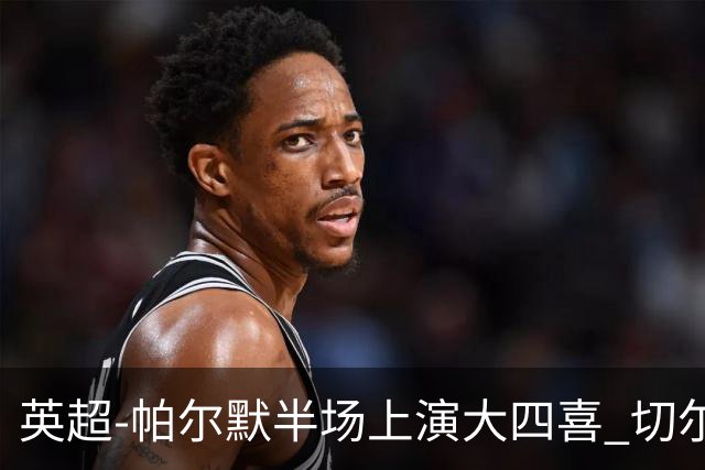 英超-帕尔默半场上演大四喜 切尔西4-2布莱顿